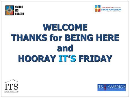 NMDOT ITS BUREAUWELCOME THANKS for BEING HERE and HOORAY IT’S FRIDAY.