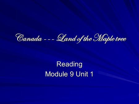Canada --- Land of the Maple tree Reading Module 9 Unit 1.