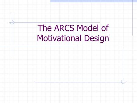 The ARCS Model of Motivational Design. A ttention R elevance C onfidence S atisfaction.