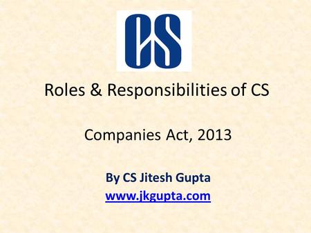 Roles & Responsibilities of CS Companies Act, 2013 By CS Jitesh Gupta www.jkgupta.com.