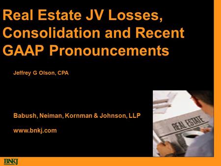Real Estate JV Losses, Consolidation and Recent GAAP Pronouncements Babush, Neiman, Kornman & Johnson, LLP www.bnkj.com Jeffrey G Olson, CPA.