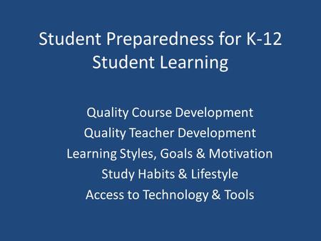 Student Preparedness for K-12 Student Learning Quality Course Development Quality Teacher Development Learning Styles, Goals & Motivation Study Habits.