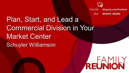 Blog.kw.com/livefeed #KWFR #KWRI FOLLOW TALK Plan, Start, and Lead a Commercial Division in Your Market Center Schuyler Williamson.