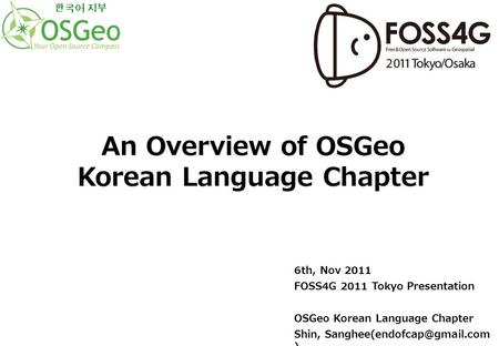 6th, Nov 2011 FOSS4G 2011 Tokyo Presentation OSGeo Korean Language Chapter Shin, ) An Overview of OSGeo Korean Language Chapter.