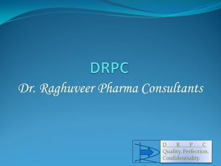 Dr. Raghuveer Pharma Consultants D R P C Quality. Perfection. Confidentiality. D R P C Quality. Perfection. Confidentiality. 1.