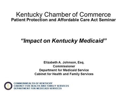 COMMONWEALTH OF KENTUCKY CABINET FOR HEALTH AND FAMILY SERVICES DEPARTMENT FOR MEDICAID SERVICES Kentucky Chamber of Commerce Patient Protection and Affordable.