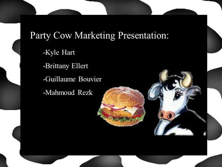 Click to Start Party Cow Marketing Presentation: -Kyle Hart -Brittany Ellert -Guillaume Bouvier -Mahmoud Rezk.