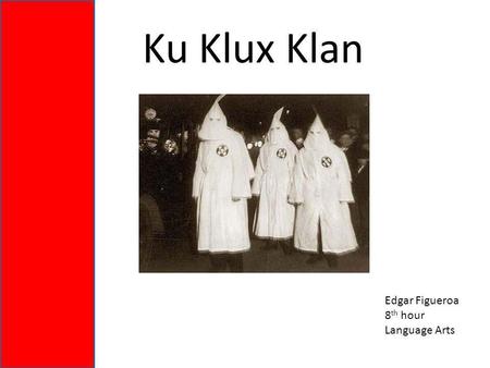Ku Klux Klan Edgar Figueroa 8 th hour Language Arts.