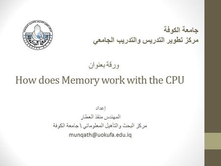 How does Memory work with the CPU إعداد المهندس منقذ العطار مركز البحث والتأهيل المعلوماتي \ جامعة الكوفة جامعة الكوفة مركز تطوير.