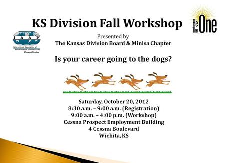 KS Division Fall Workshop Is your career going to the dogs? Presented by The Kansas Division Board & Minisa Chapter Saturday, October 20, 2012 8:30 a.m.