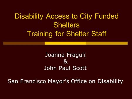 Disability Access to City Funded Shelters Training for Shelter Staff Joanna Fraguli & John Paul Scott San Francisco Mayor’s Office on Disability.
