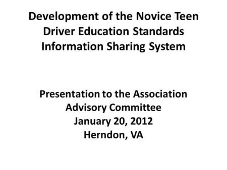 Development of the Novice Teen Driver Education Standards Information Sharing System Presentation to the Association Advisory Committee January 20, 2012.