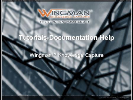 ©2007 First Wave Consulting, LLC Tutorials-Documentation-Help Wingman™ Knowledge Capture.