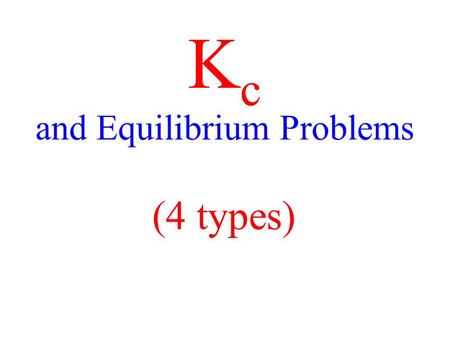 K c and Equilibrium Problems (4 types). Additional KEY Terms ICE table Solve 4 types of problems involving equilibrium constants.