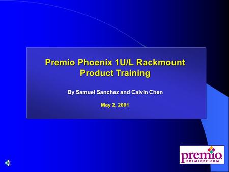 Premio Phoenix 1U/L Rackmount Product Training Premio Phoenix 1U/L Rackmount Product Training By Samuel Sanchez and Calvin Chen May 2, 2001.