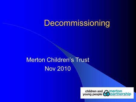 Decommissioning Merton Children’s Trust Nov 2010.