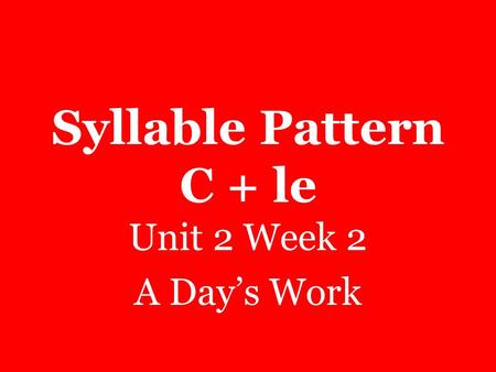 Syllable Pattern C + le Unit 2 Week 2 A Day’s Work.