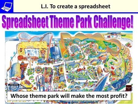 Whose theme park will make the most profit? L.I. To create a spreadsheet.