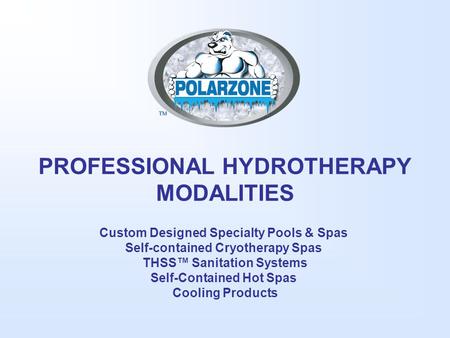 PROFESSIONAL HYDROTHERAPY MODALITIES Custom Designed Specialty Pools & Spas Self-contained Cryotherapy Spas THSS™ Sanitation Systems Self-Contained Hot.
