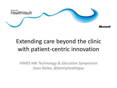 Extending care beyond the clinic with patient-centric innovation HIMSS NW Technology & Education Symposium Sean