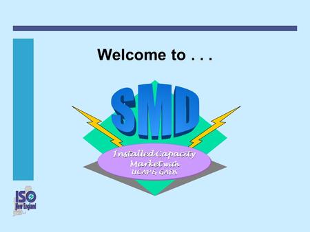 Welcome to . . . SMD Installed Capacity Market with UCAP & GADS.