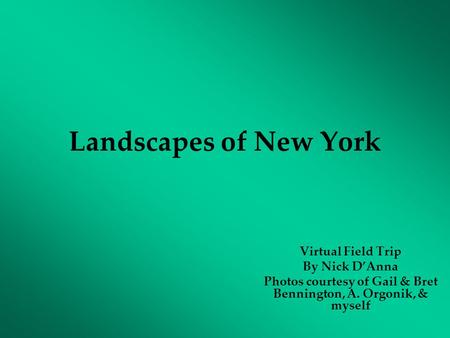 Landscapes of New York Virtual Field Trip By Nick D’Anna Photos courtesy of Gail & Bret Bennington, A. Orgonik, & myself.