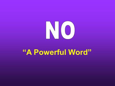 “A Powerful Word”. God has always said “No” to man “thou shalt not eat of it” Gen.2:17 Ex. 20 – Ten Commandments  8 are negative  “thou shalt not”