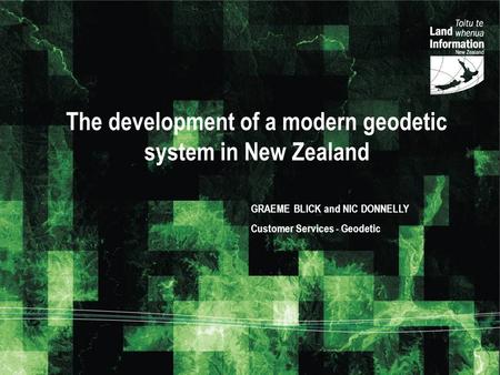 The development of a modern geodetic system in New Zealand GRAEME BLICK and NIC DONNELLY Customer Services - Geodetic.