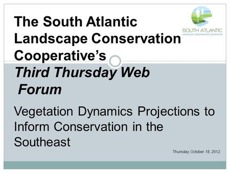 The South Atlantic Landscape Conservation Cooperative’s Third Thursday Web Forum Vegetation Dynamics Projections to Inform Conservation in the Southeast.