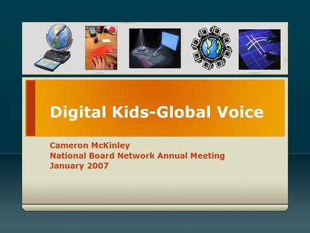 Digital Kids-Global Voice Cameron McKinley National Board Network Annual Meeting January 2007.
