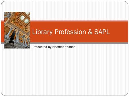The Library Profession & SAPL Presented by Heather Folmar.