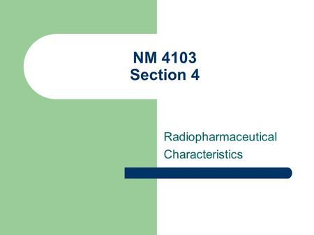NM 4103 Section 4 Radiopharmaceutical Characteristics.