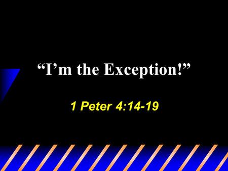 “I’m the Exception!” 1 Peter 4:14-19. 2 “I’m the Exception!” Can be blinded, Matt. 7:1-5 Exempt ourselves from commands… Burdensome (1 Jno. 5:3) Hardship.