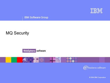 IBM Software Group © 2004 IBM Corporation MQ Security.