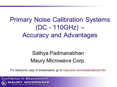Primary Noise Calibration Systems (DC - 110GHz) – Accuracy and Advantages Sathya Padmanabhan Maury Microwave Corp. For electronic copy of presentation.