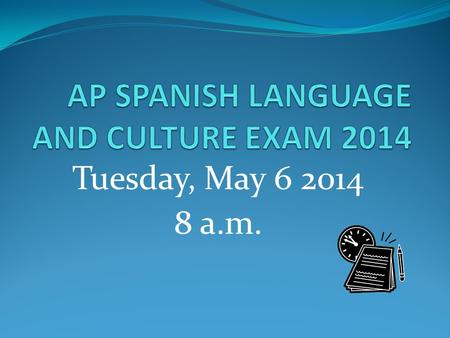 Tuesday, May 6 2014 8 a.m.. SPANISH LANGUAGE AND CULTURE EXAM 2014 Why take the AP exam? What is the format of the exam? Because you are seeking college.