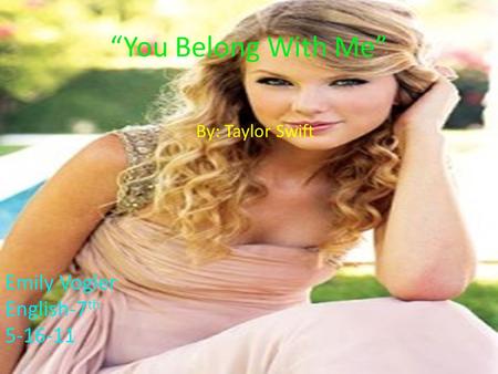 By: Taylor Swift “You Belong With Me” Emily Vogler English-7 th 5-16-11.