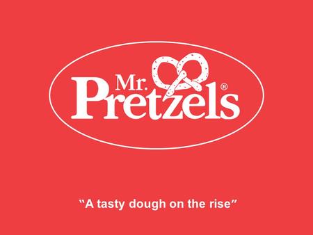 “ A tasty dough on the rise ”. Mr. Pretzels ®  Mr. Pretzels ® is a pioneering chain of aromatic dough pretzels baked in a broad variety of flavors. 