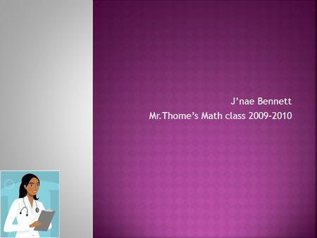 J’nae Bennett Mr.Thome’s Math class 2009-2010.  Job: Doctor  Yearly salary: 321,686  Monthly: 26,807.