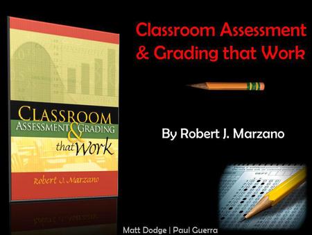 Classroom Assessment & Grading that Work By Robert J. Marzano Matt Dodge | Paul Guerra.