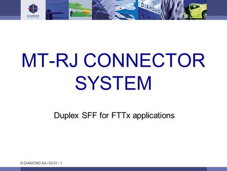 © DIAMOND SA / 03-01 / 1 MT-RJ CONNECTOR SYSTEM Duplex SFF for FTTx applications.