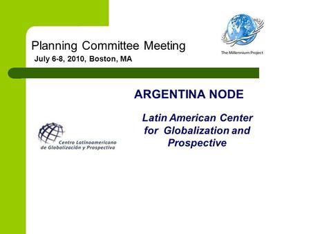 Planning Committee Meeting July 6-8, 2010, Boston, MA ARGENTINA NODE Latin American Center for Globalization and Prospective.