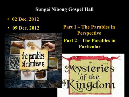 Sungai Nibong Gospel Hall Part 1 – The Parables in Perspective Part 2 – The Parables in Particular 02 Dec. 2012 09 Dec. 2012.