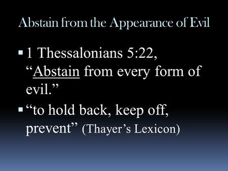 Abstain from the Appearance of Evil  1 Thessalonians 5:22, “Abstain from every form of evil.”  “to hold back, keep off, prevent” (Thayer’s Lexicon)