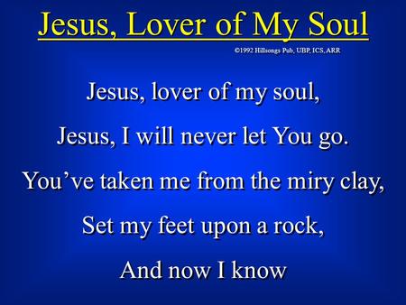 Jesus, lover of my soul, Jesus, I will never let You go. You’ve taken me from the miry clay, Set my feet upon a rock, And now I know Jesus, lover of my.