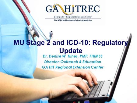 MU Stage 2 and ICD-10: Regulatory Update Dr. Denise W. Hines, PMP, FHIMSS Director-Outreach & Education GA HIT Regional Extension Center.