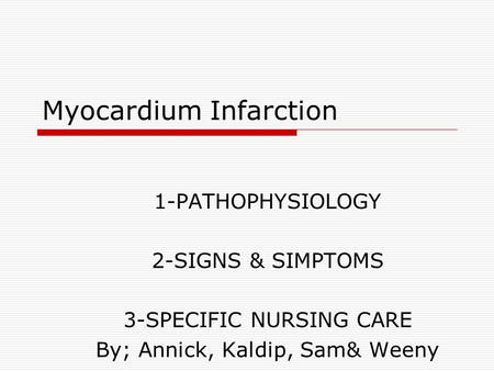 Myocardium Infarction 1-PATHOPHYSIOLOGY 2-SIGNS & SIMPTOMS 3-SPECIFIC NURSING CARE By; Annick, Kaldip, Sam& Weeny.