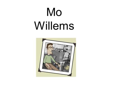 Mo Willems. Author AND Illustrator He worked for Sesame Street TV show for many years before becoming an author His first book for children was called.