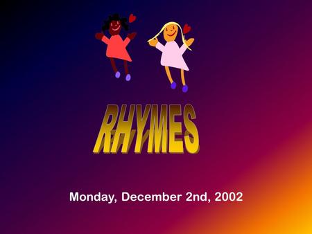 Monday, December 2nd, 2002. Why to use rhymes? They are an alternative to the use of graded readers. They have been successfully used in Primary schools.