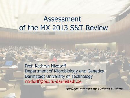 Assessment of the MX 2013 S&T Review Prof. Kathryn Nixdorff Department of Microbiology and Genetics Darmstadt University of Technology